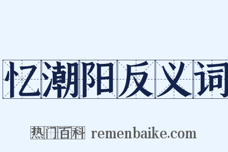 忆潮阳反义词是什么意思的图片